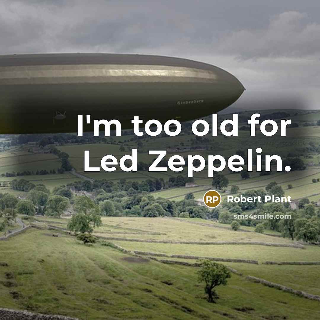 “I'm too old for Led Zeppelin.” quote by Robert Plant