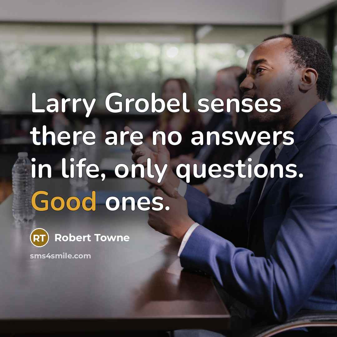“Larry Grobel senses there are no answers in life, only…” quote by Robert Towne