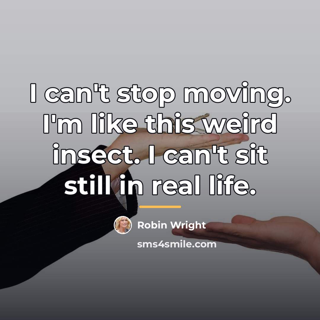 “I can't stop moving. I'm like this weird insect. I…” quote by Robin Wright