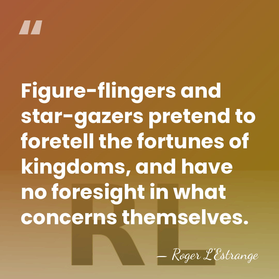 Figure-flingers and star-gazers pretend to foretell the fortunes of kingdoms, and have&hellip; - Roger L'Estrange
