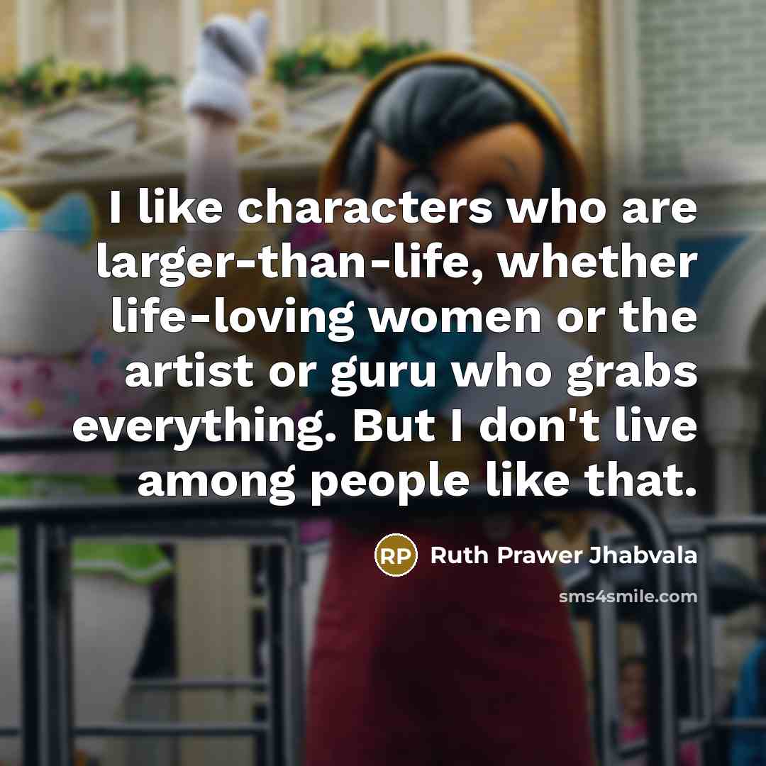 “I like characters who are larger-than-life, whether life-loving women or…” quote by Ruth Prawer Jhabvala