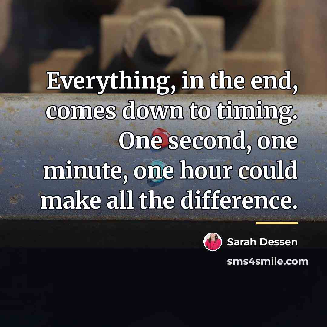 “Everything, in the end, comes down to timing. One second,…” quote by Sarah Dessen