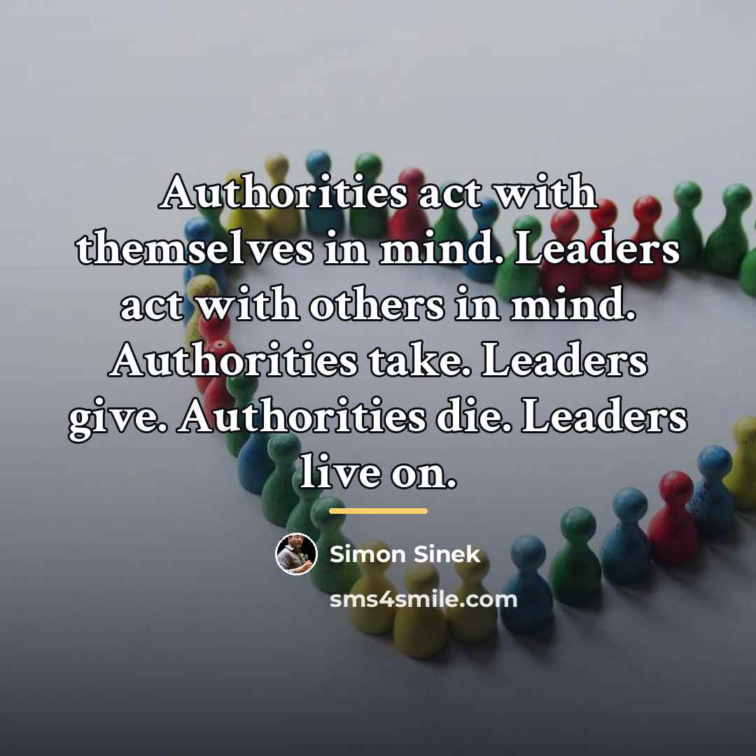 “Authorities act with themselves in mind. Leaders act with others…” quote by Simon Sinek