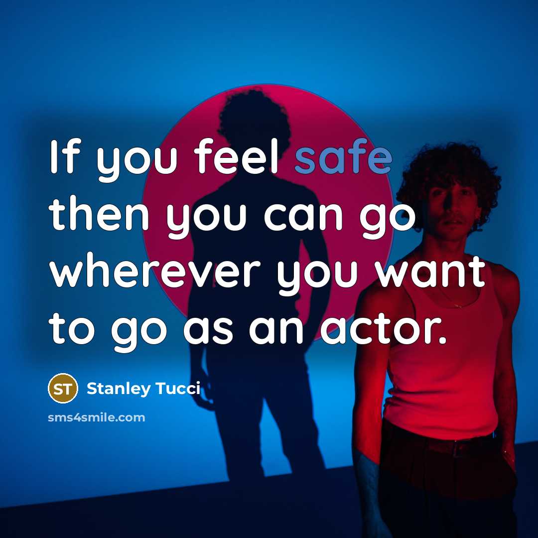 “If you feel safe then you can go wherever you want to go as an actor.” quote by Stanley Tucci