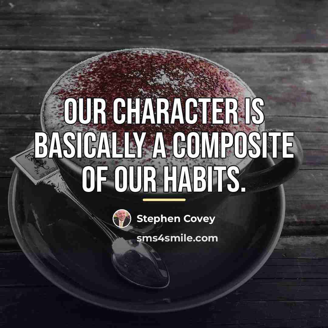 “Our character is basically a composite of our habits.…” quote by Stephen Covey