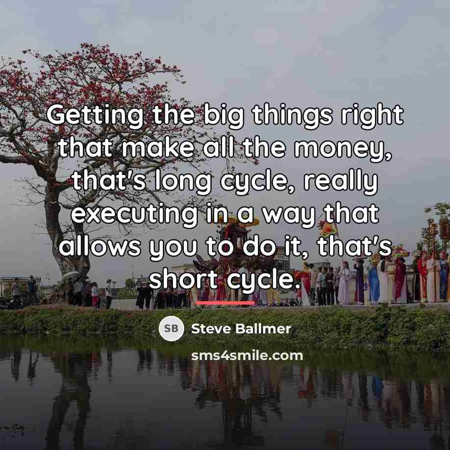 “Getting the big things right that make all the money,…” quote by Steve Ballmer