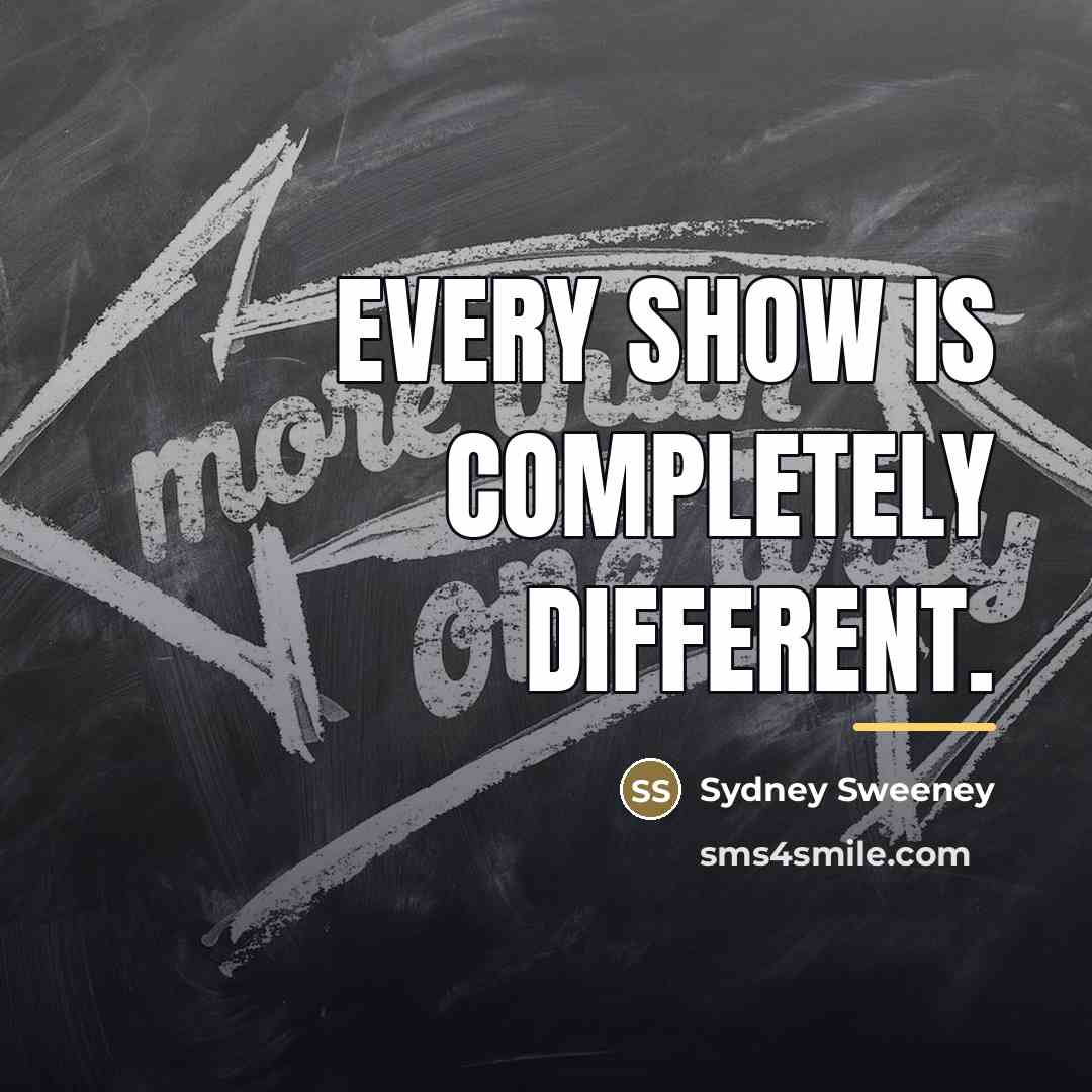 “Every show is completely different.…” quote by Sydney Sweeney