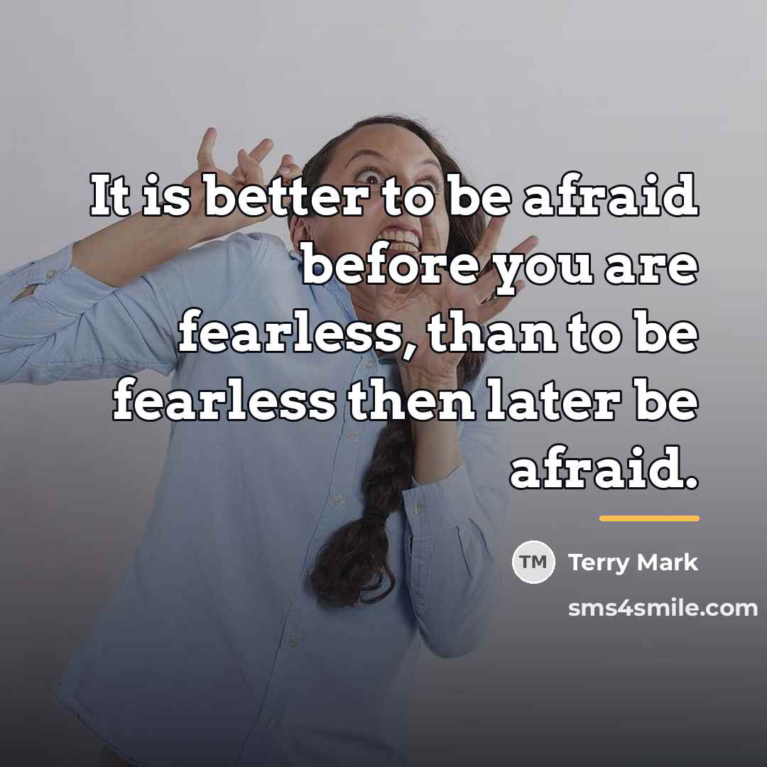 “It is better to be afraid before you are fearless,…” quote by Terry Mark