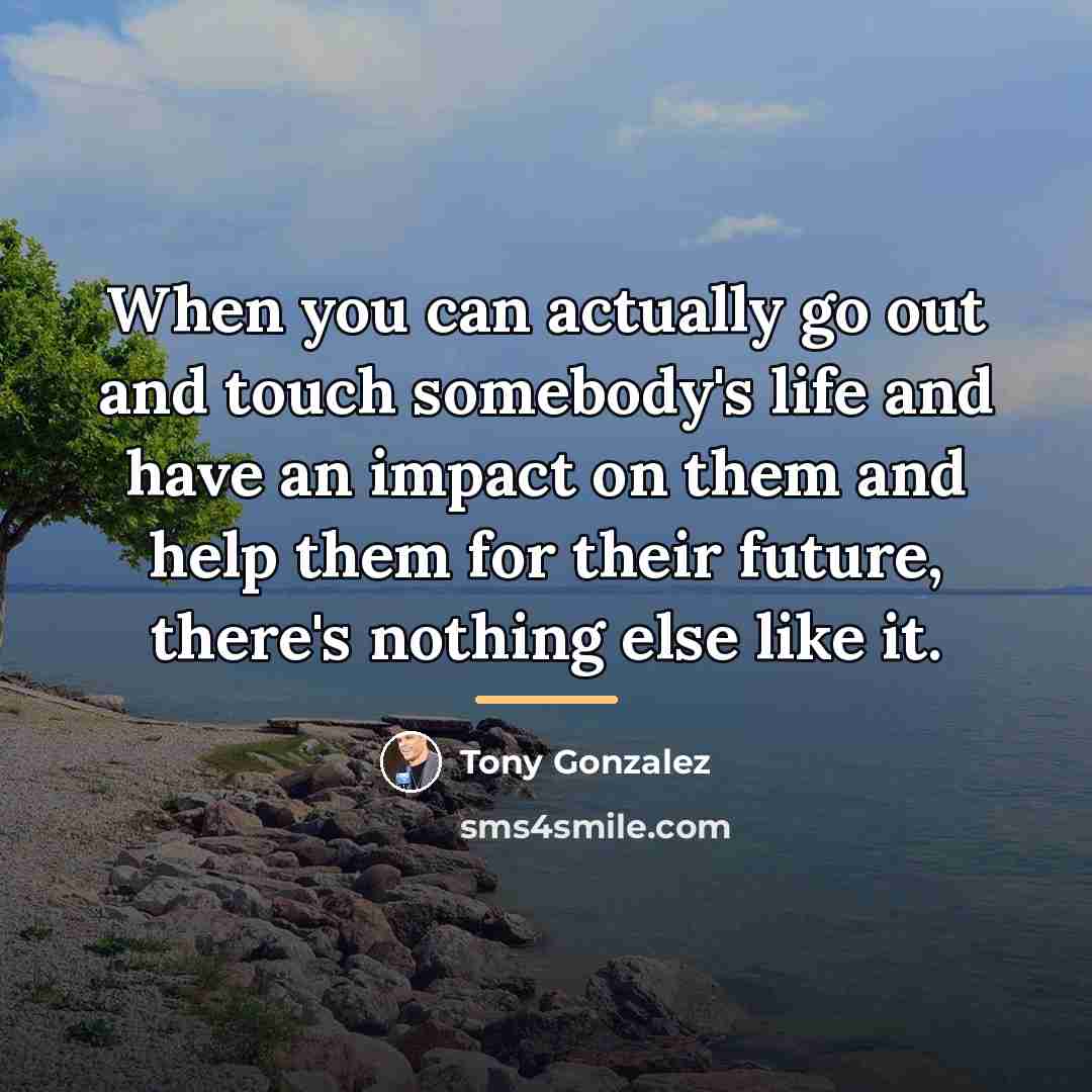 “When you can actually go out and touch somebody's life…” quote by Tony Gonzalez
