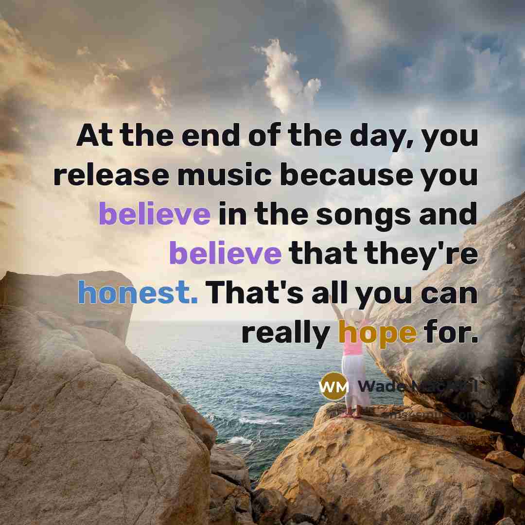 “At the end of the day, you release music because…” quote by Wade MacNeil