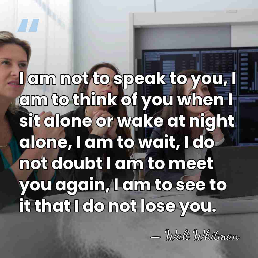I am not to speak to you, I am to think of&hellip; - Walt Whitman