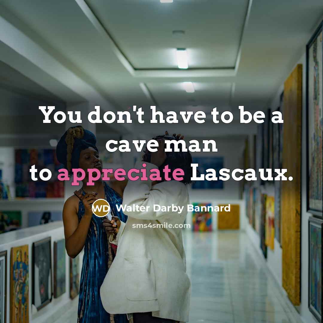 “You don't have to be a cave man to appreciate…” quote by Walter Darby Bannard