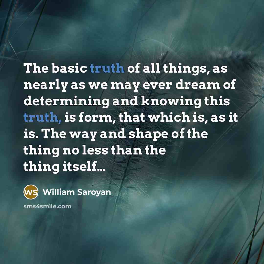 “The basic truth of all things, as nearly as we…” quote by William Saroyan