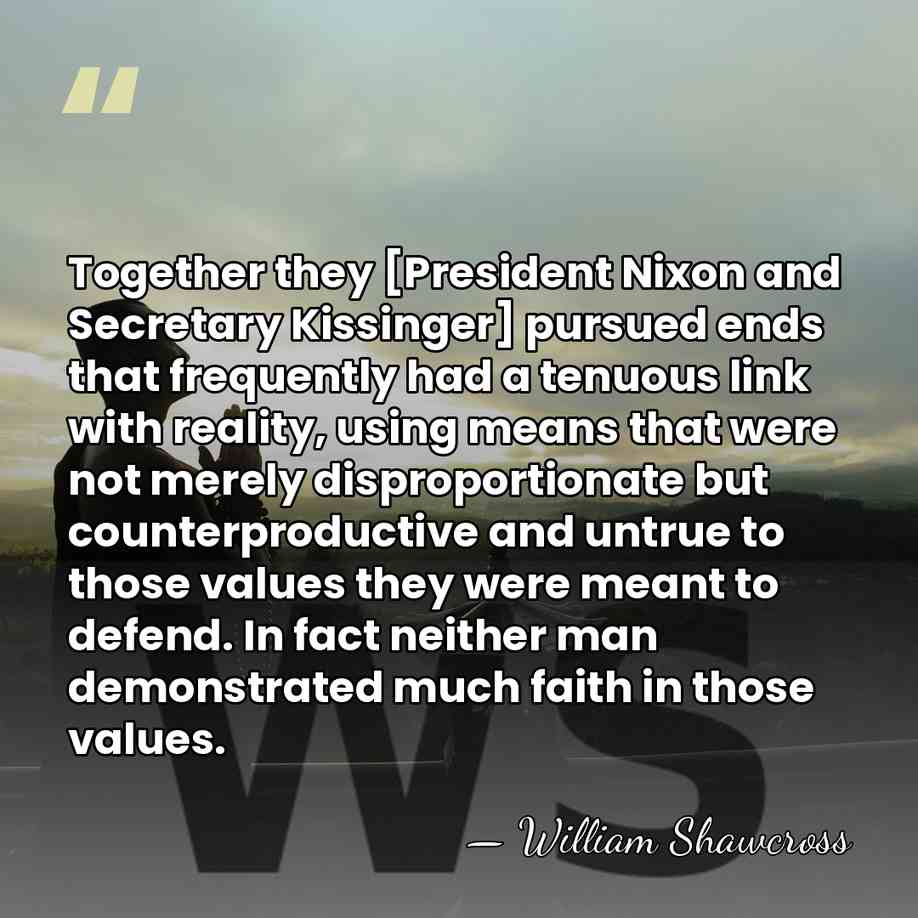 Together they [President Nixon and Secretary Kissinger] pursued ends that frequently had&hellip; - William Shawcross