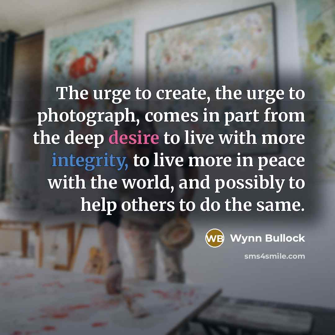 “The urge to create, the urge to photograph, comes in…” quote by Wynn Bullock