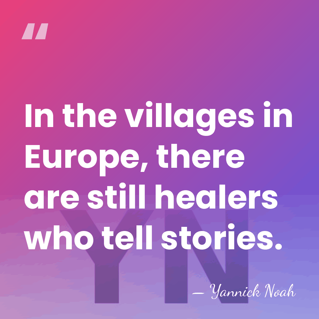 In the villages in Europe, there are still healers who tell stories. - Yannick Noah