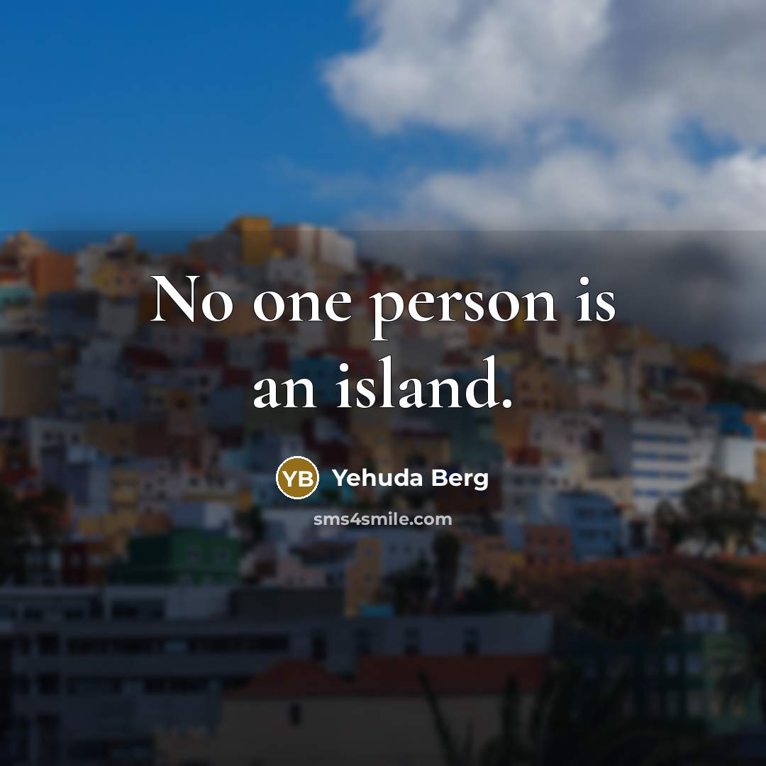 “No one person is an island.…” quote by Yehuda Berg