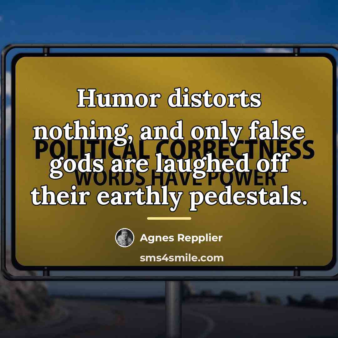 “Humor distorts nothing, and only false gods are laughed off…” quote by Agnes Repplier
