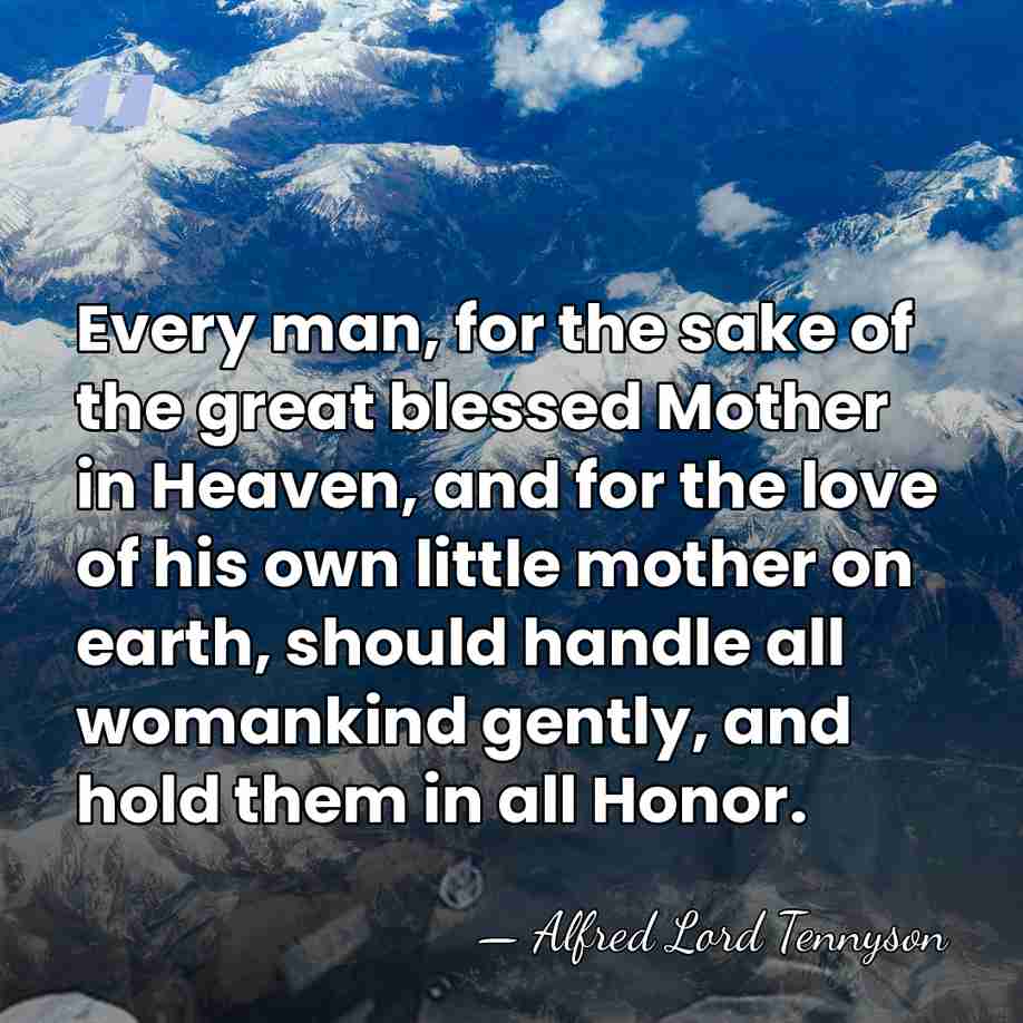 Every man, for the sake of the great blessed Mother in Heaven,&hellip; - Alfred Lord Tennyson