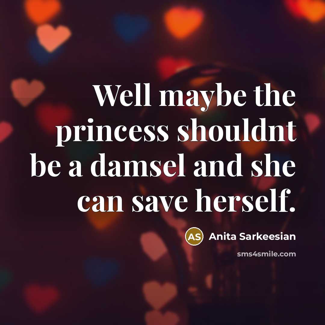 “Well maybe the princess shouldnt be a damsel and she…” quote by Anita Sarkeesian