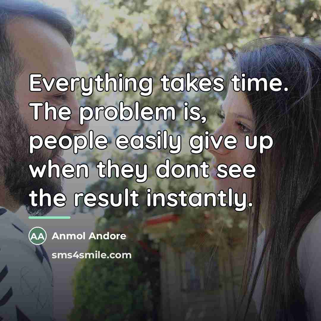 “Everything takes time. The problem is, people easily give up…” quote by Anmol Andore