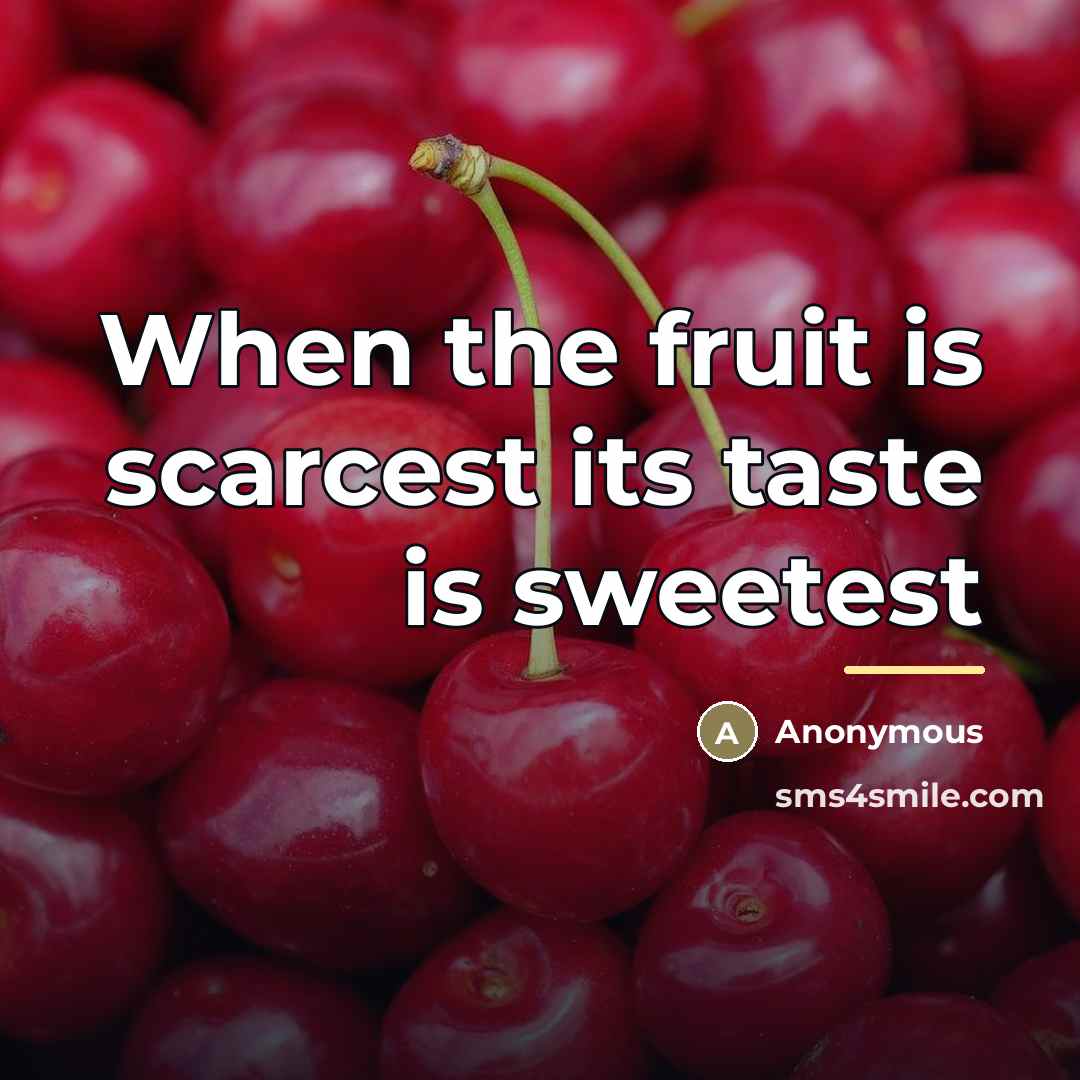 “When the fruit is scarcest its taste is sweetest…” quote by Anonymous