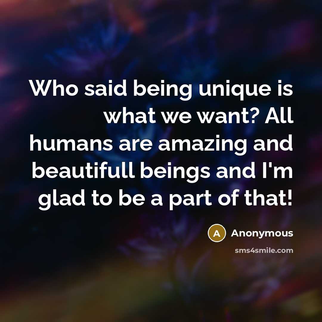 “Who said being unique is what we want? All humans…” quote by Anonymous