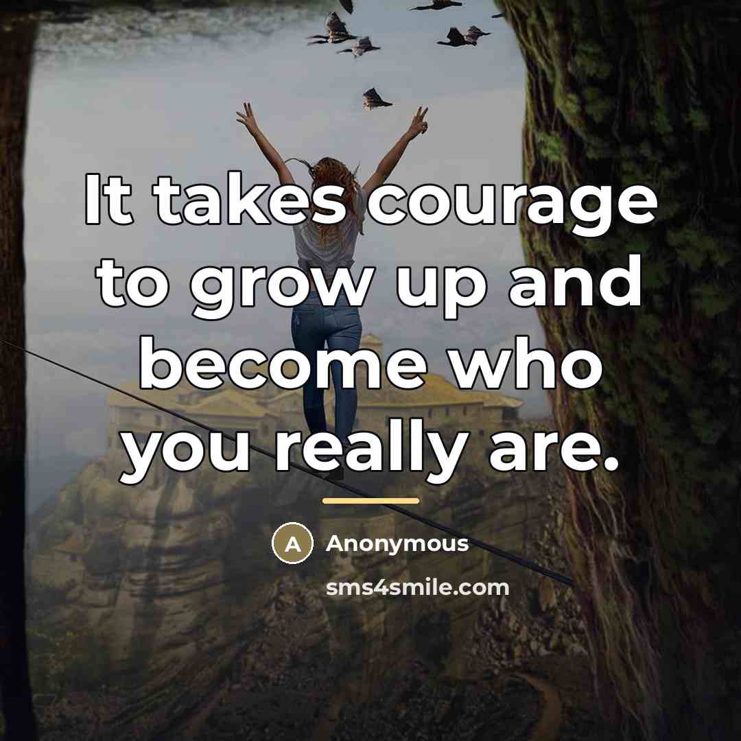 “It takes courage to grow up and become who you…” quote by Anonymous