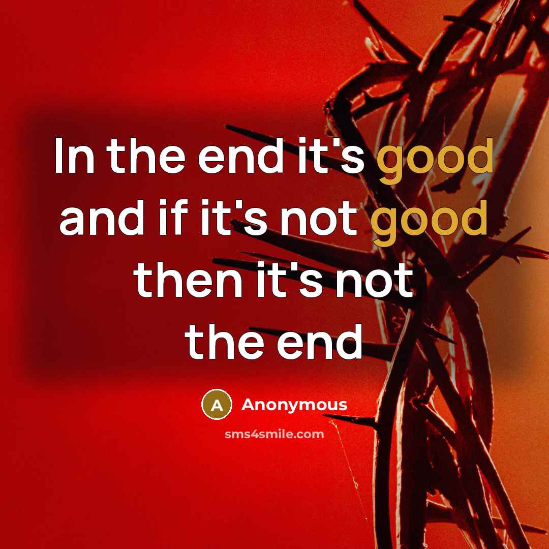 “In the end it's good and if it's not good…” quote by Anonymous