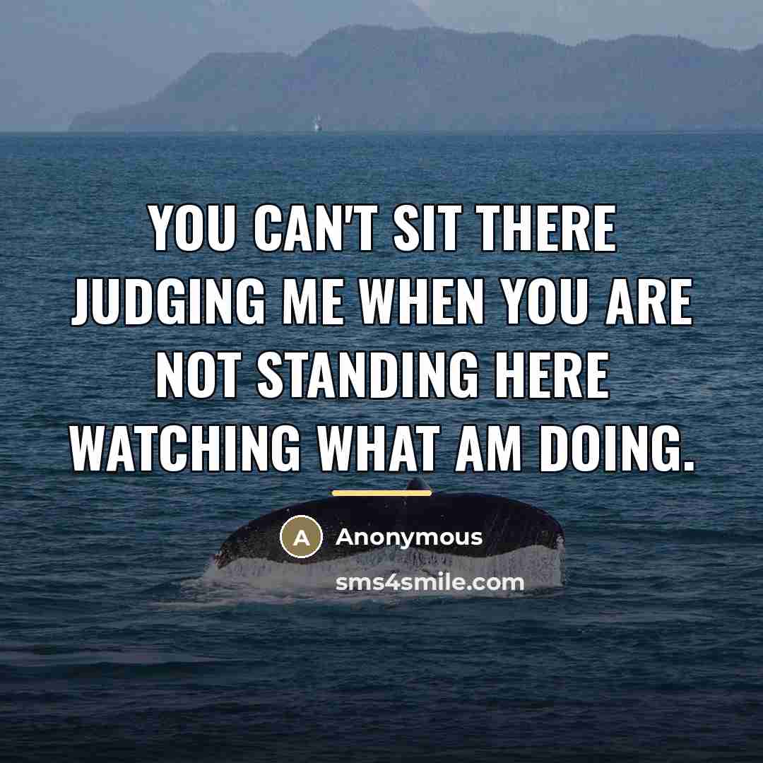 “You can't sit there judging me when you are not…” quote by Anonymous