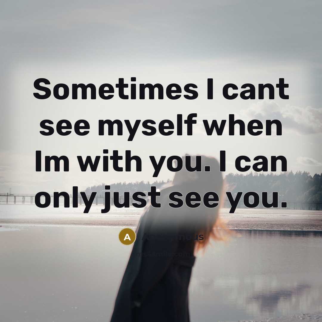 “Sometimes I cant see myself when Im with you. I can only just see you.” quote by Anonymous