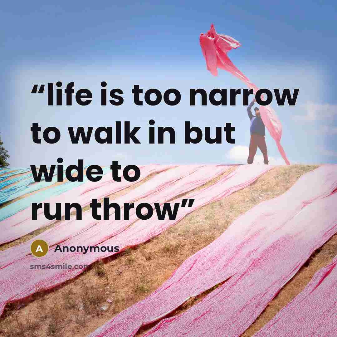 “life is too narrow to walk in but wide to run throw” quote by Anonymous