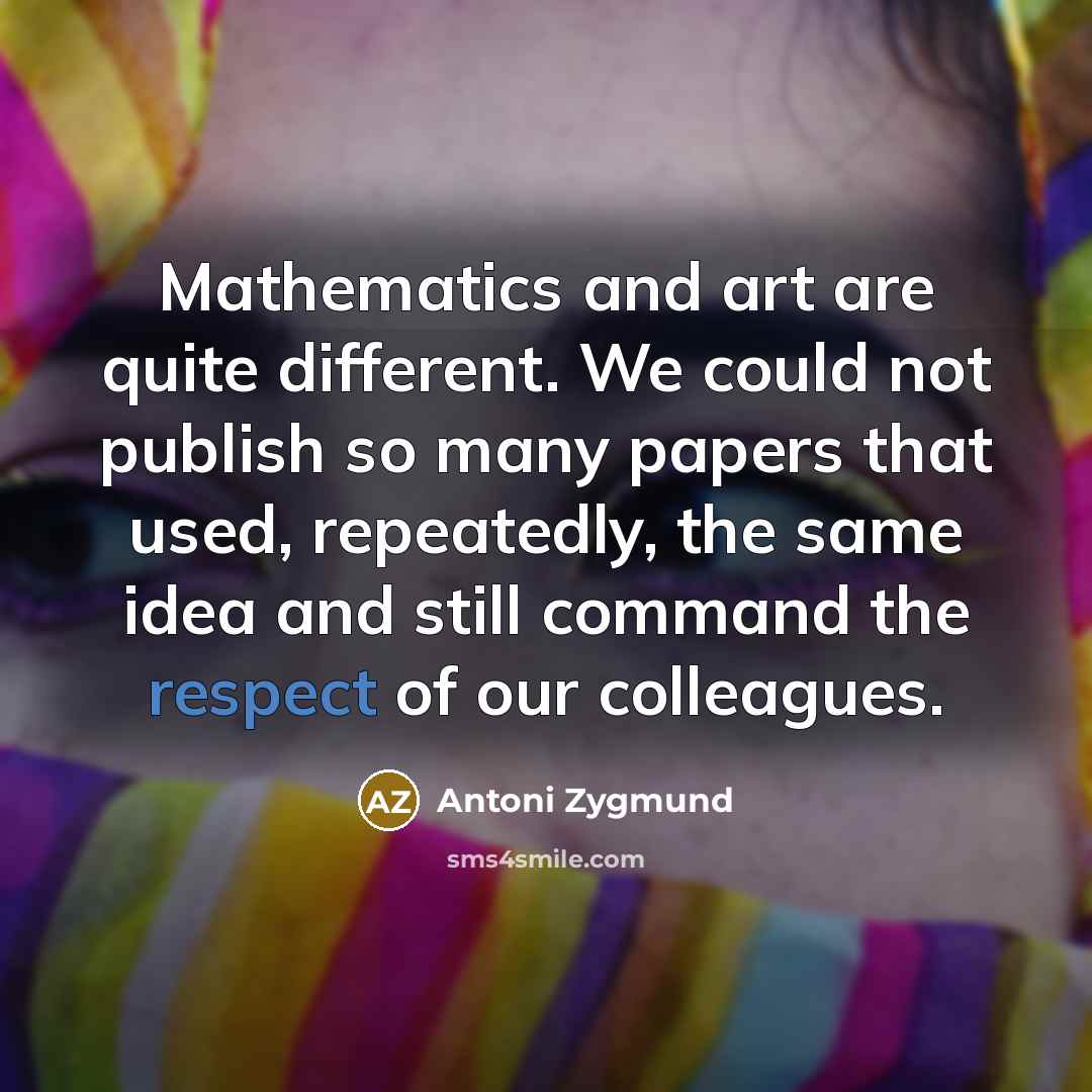 “Mathematics and art are quite different. We could not publish…” quote by Antoni Zygmund