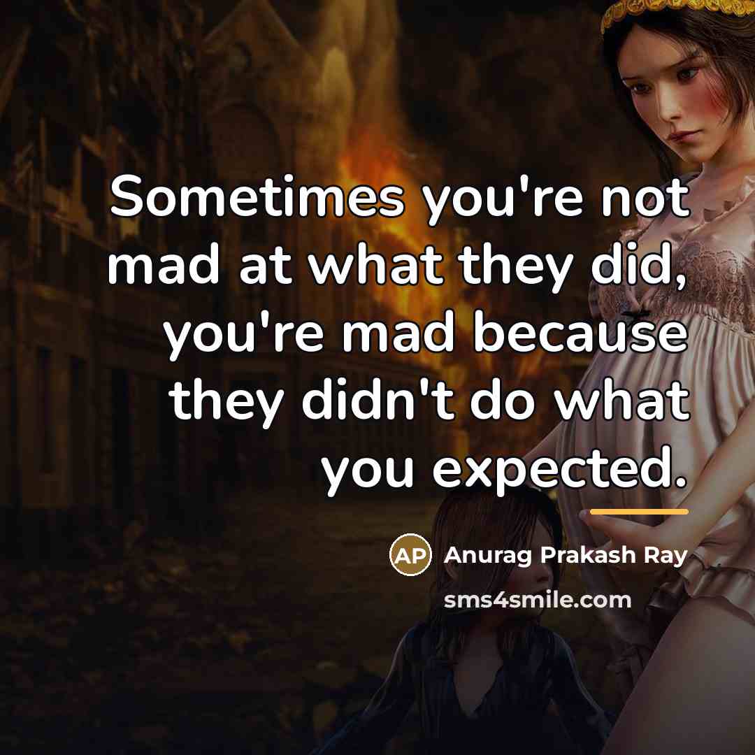 “Sometimes you're not mad at what they did, you're mad…” quote by Anurag Prakash Ray