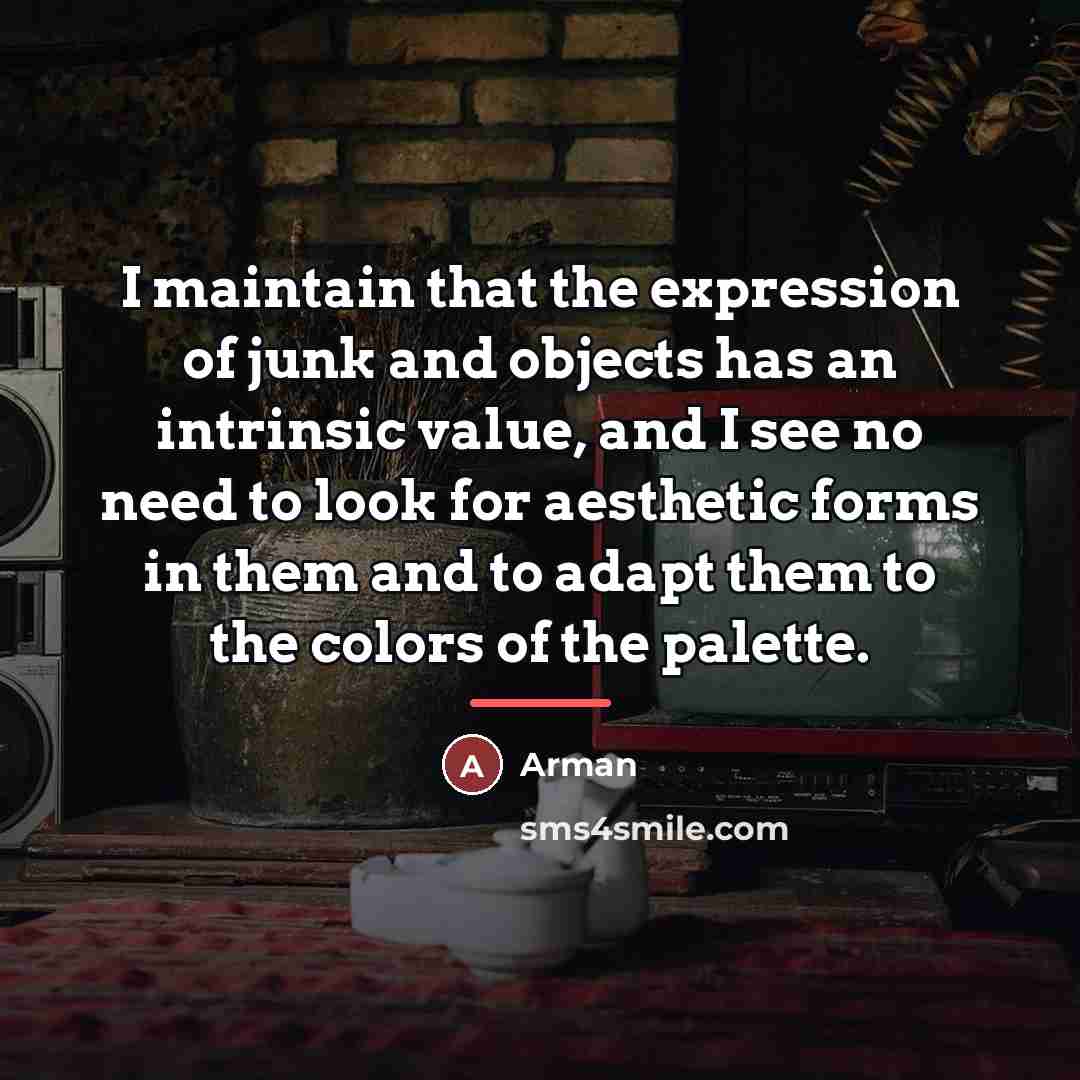 “I maintain that the expression of junk and objects has…” quote by Arman