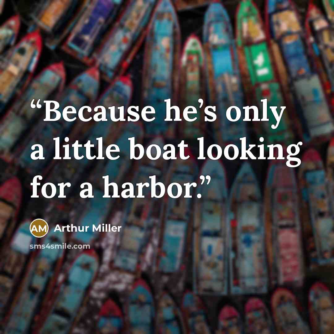 “Because he’s only a little boat looking for a harbor.” quote by Arthur Miller