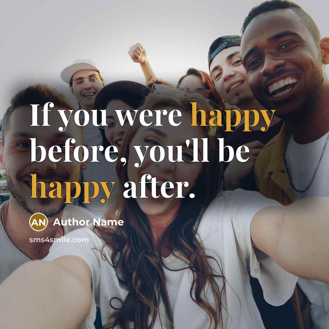 “If you were happy before, you'll be happy after.…” quote by Author Name