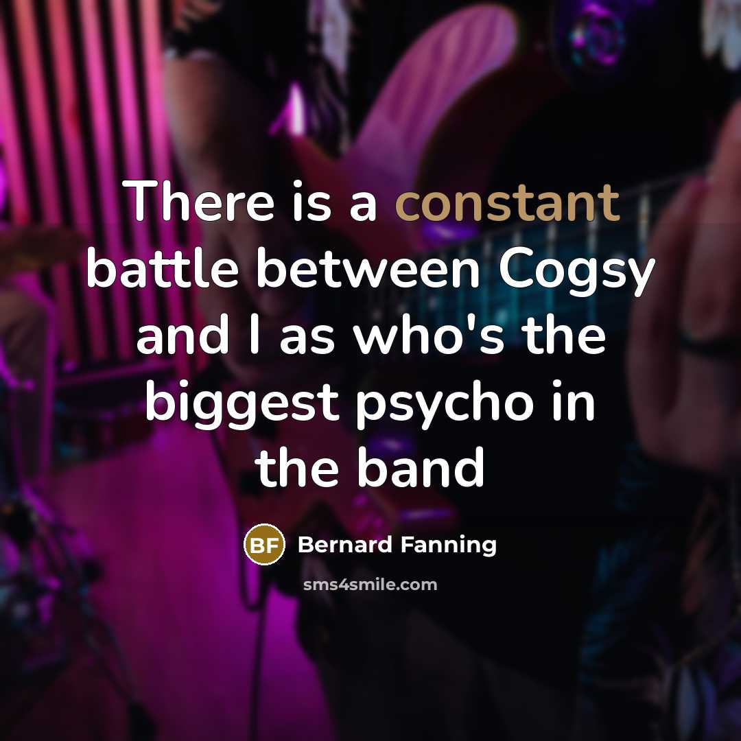 “There is a constant battle between Cogsy and I as…” quote by Bernard Fanning