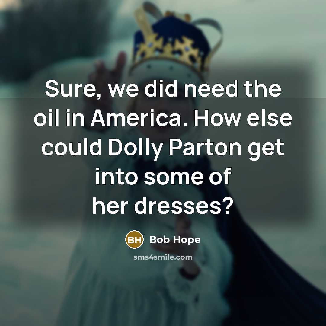 “Sure, we did need the oil in America. How else…” quote by Bob Hope