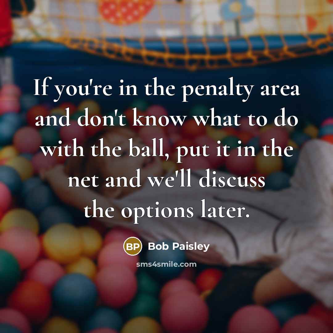 “If you're in the penalty area and don't know what…” quote by Bob Paisley