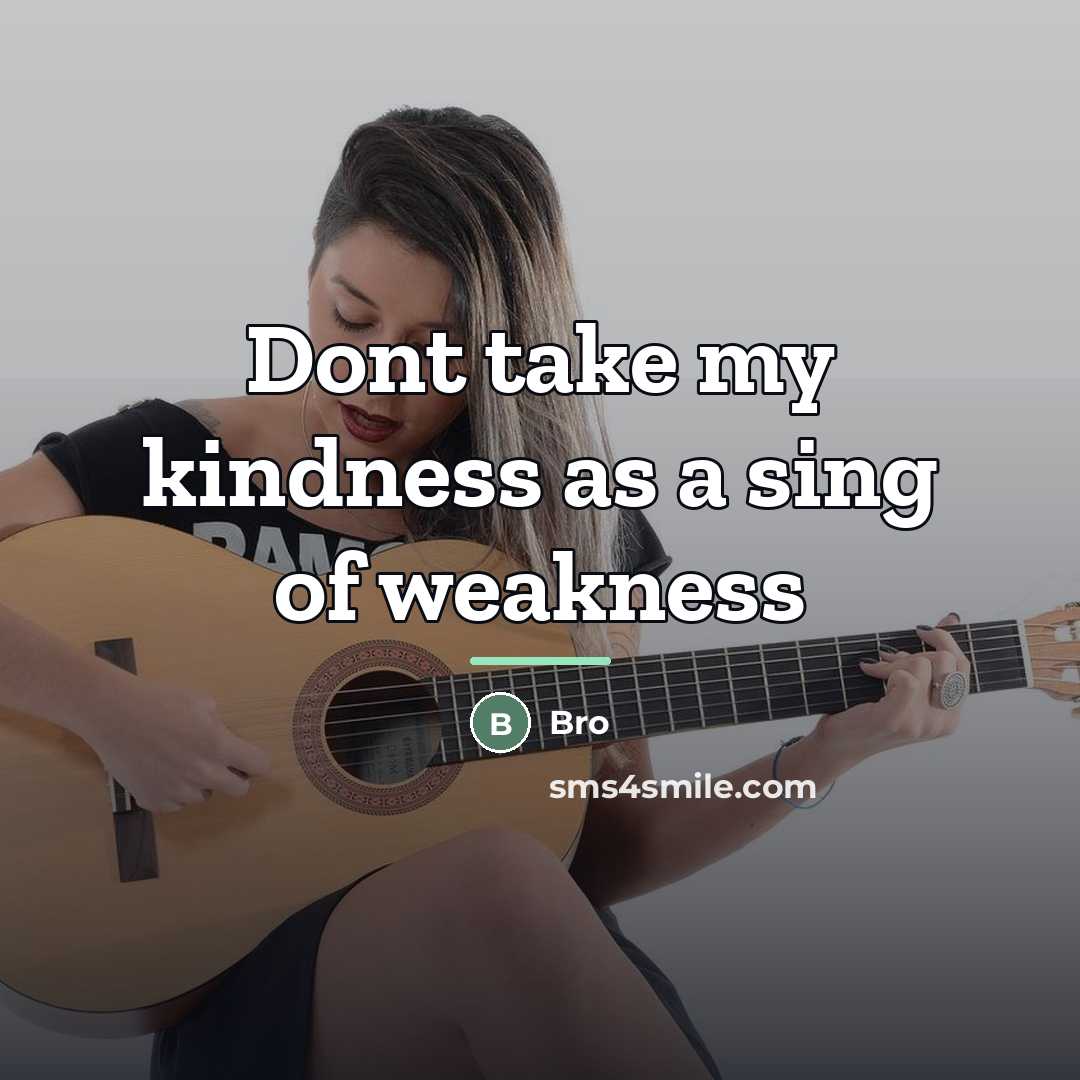 “Dont take my kindness as a sing of weakness…” quote by Bro