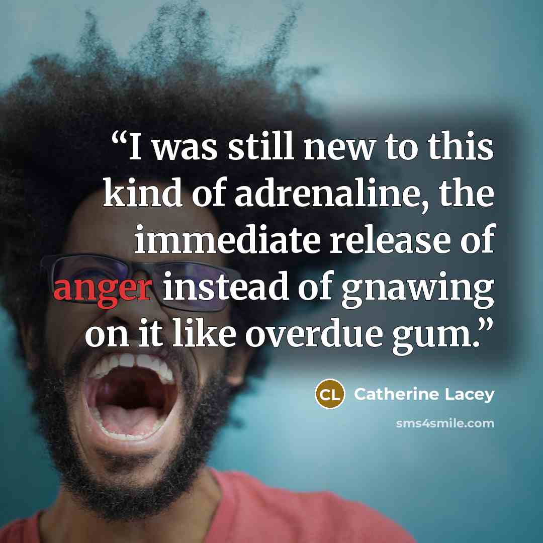 “I was still new to this kind of adrenaline, the immediate release of anger instead of gnawing on it like overdue gum.” quote by Catherine Lacey