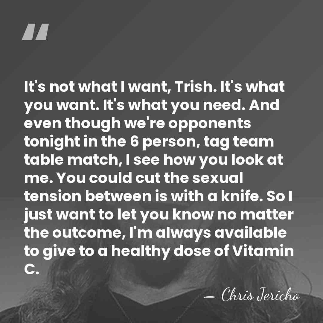 It's not what I want, Trish. It's what you want. It's what&hellip; - Chris Jericho