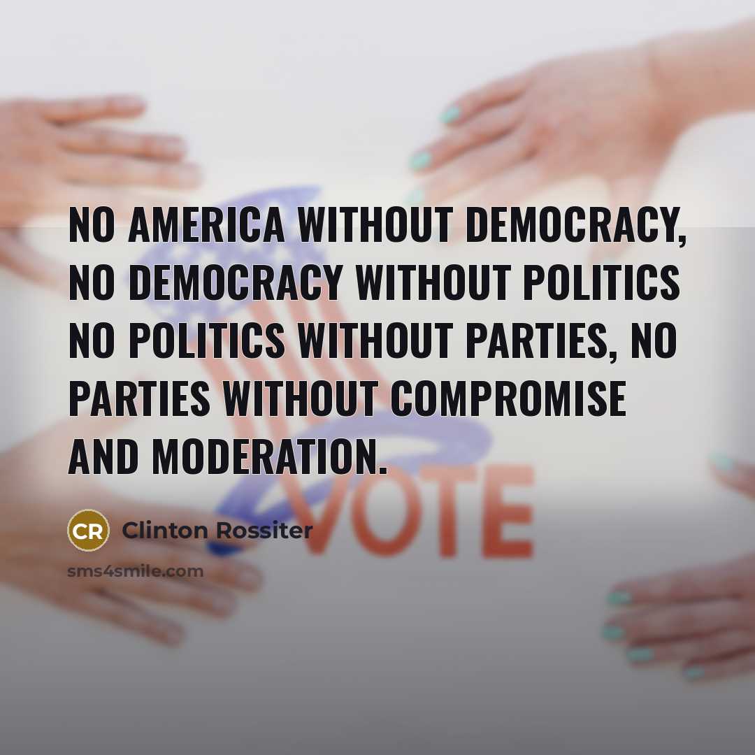 “No America without democracy, no democracy without politics no politics…” quote by Clinton Rossiter