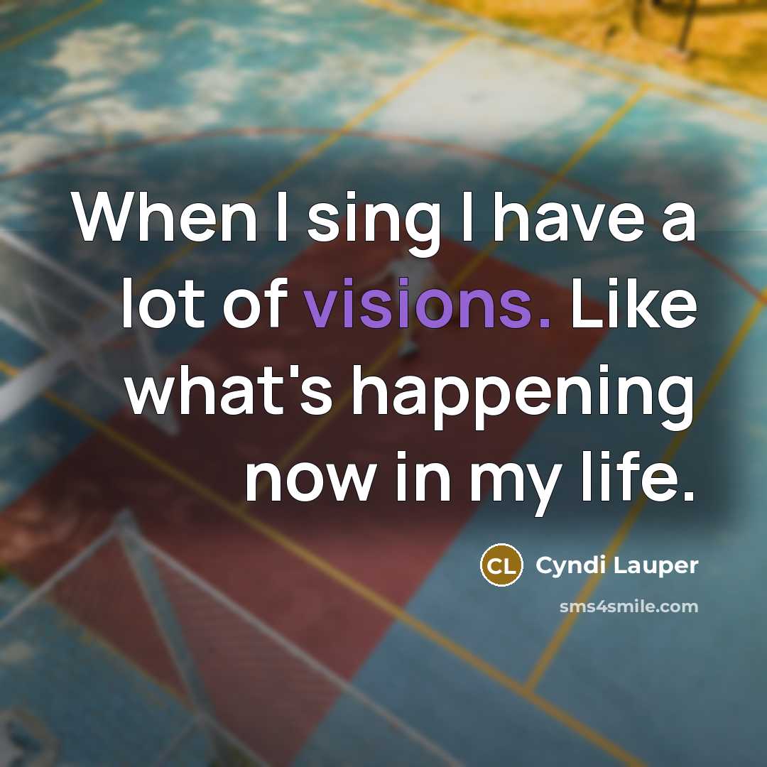 “When I sing I have a lot of visions. Like…” quote by Cyndi Lauper