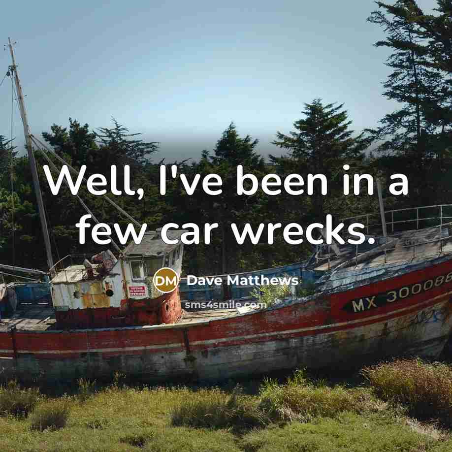 “Well, I've been in a few car wrecks.…” quote by Dave Matthews