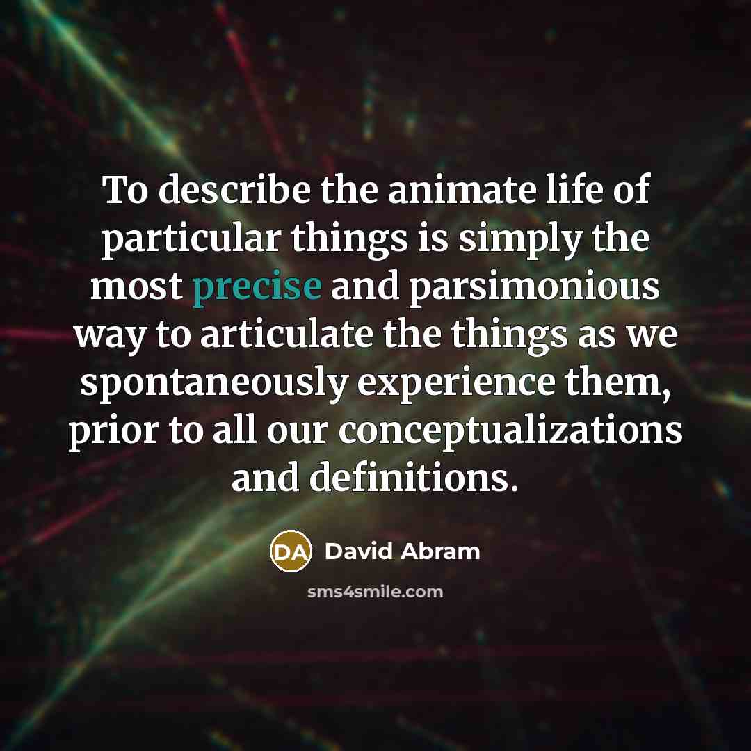“To describe the animate life of particular things is simply…” quote by David Abram