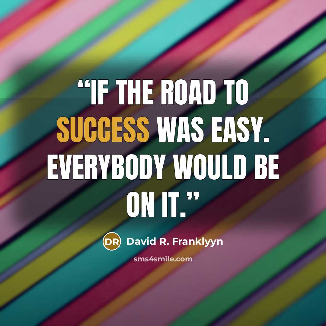 “If the road to success was easy. everybody would be on it.” quote by David R. Franklyyn