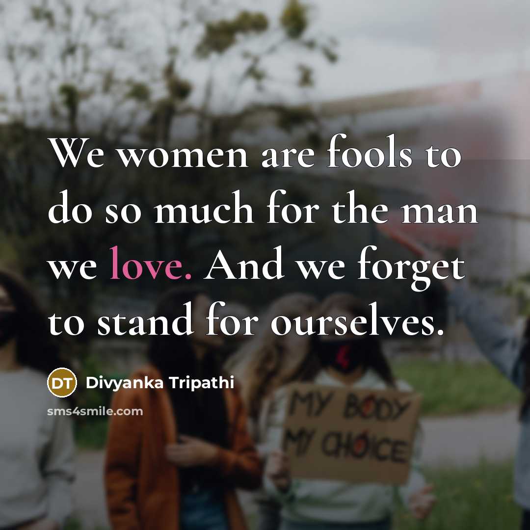 “We women are fools to do so much for the man we love. And we forget to stand for ourselves.” quote by Divyanka Tripathi