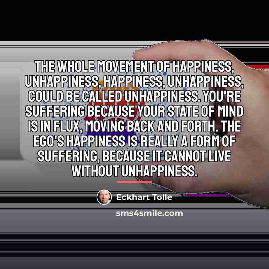 “The whole movement of happiness, unhappiness, happiness, unhappiness, could be…” quote by Eckhart Tolle